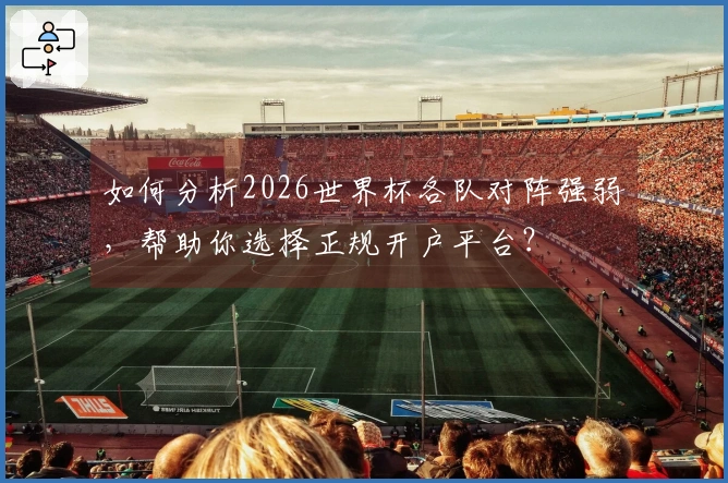 如何分析2026世界杯各队对阵强弱，帮助你选择正规开户平台？