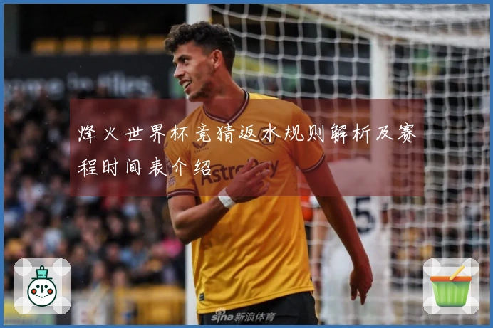 烽火世界杯竞猜返水规则解析及赛程时间表介绍