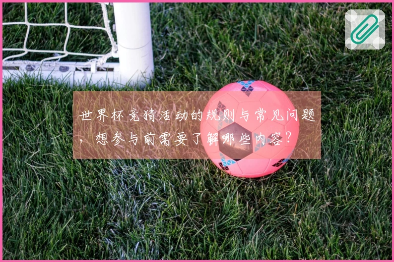 世界杯竞猜活动的规则与常见问题，想参与前需要了解哪些内容？