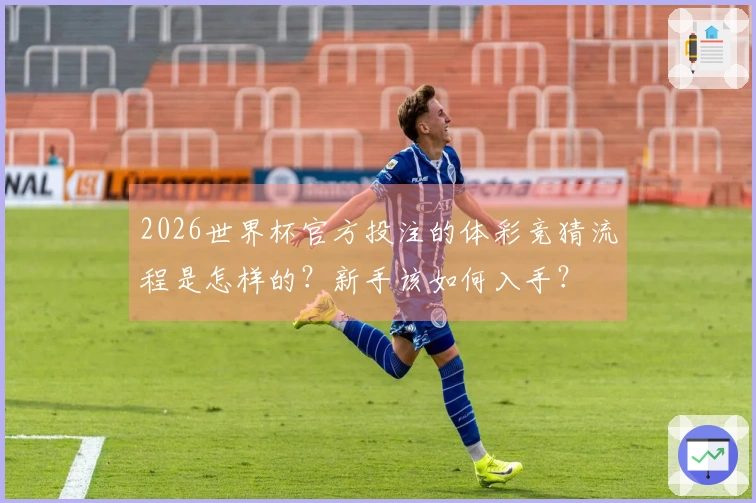 2026世界杯官方投注的体彩竞猜流程是怎样的？新手该如何入手？