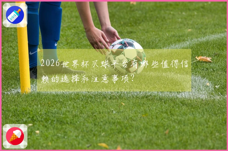 2026世界杯买球平台有哪些值得信赖的选择和注意事项？