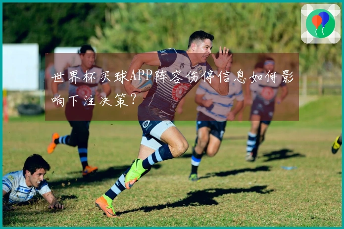 世界杯买球APP阵容伤停信息如何影响下注决策？