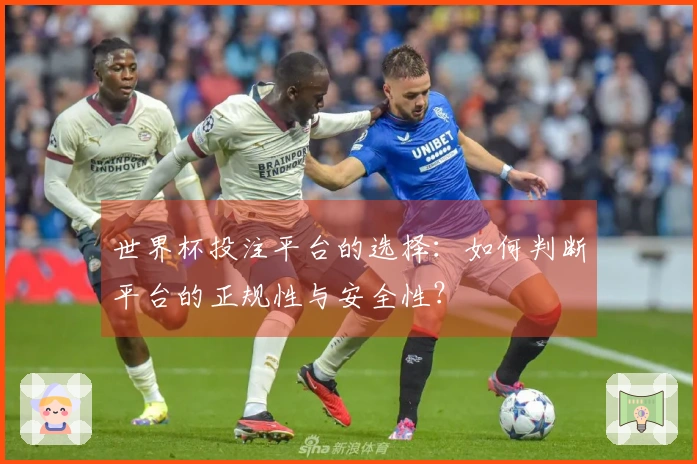 世界杯投注平台的选择：如何判断平台的正规性与安全性？