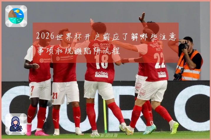 2026世界杯开户前应了解哪些注意事项和规避陷阱流程