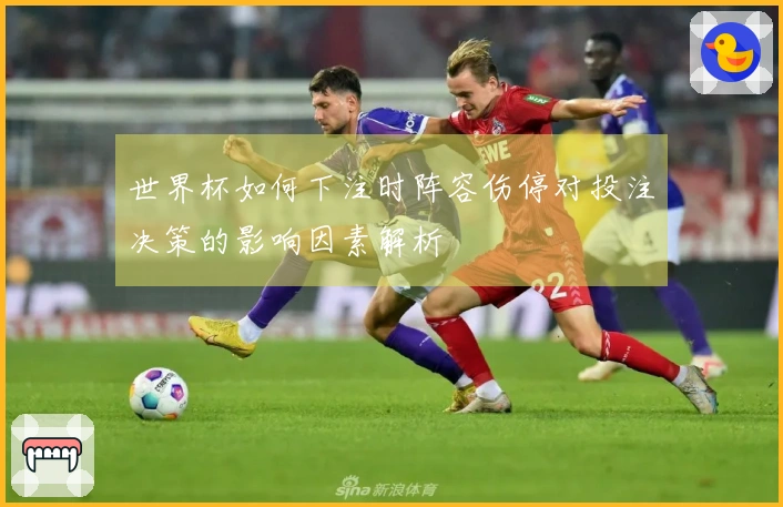 世界杯如何下注时阵容伤停对投注决策的影响因素解析