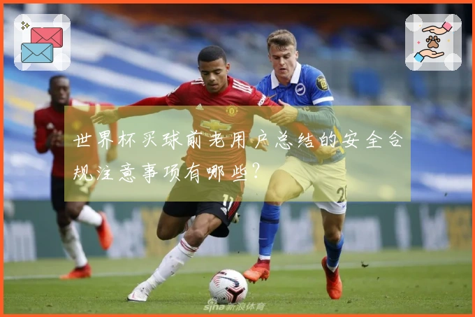 世界杯买球前老用户总结的安全合规注意事项有哪些？