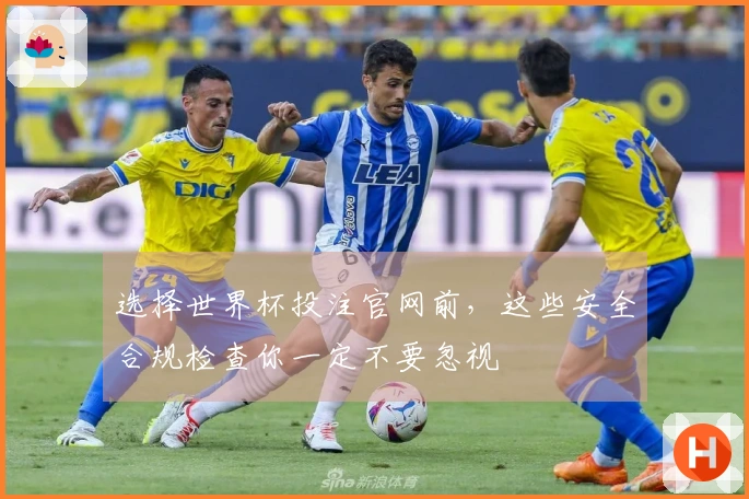 选择世界杯投注官网前，这些安全合规检查你一定不要忽视