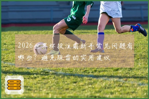 2026世界杯投注前新手常见问题有哪些?避免踩雷的实用建议