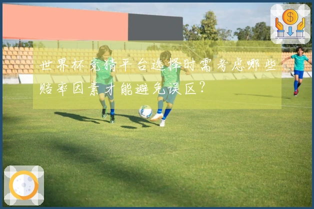 世界杯竞猜平台选择时需考虑哪些赔率因素才能避免误区？