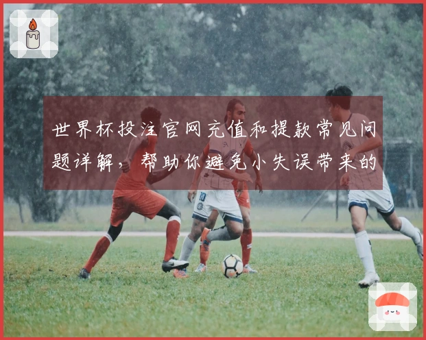 世界杯投注官网充值和提款常见问题详解，帮助你避免小失误带来的损失