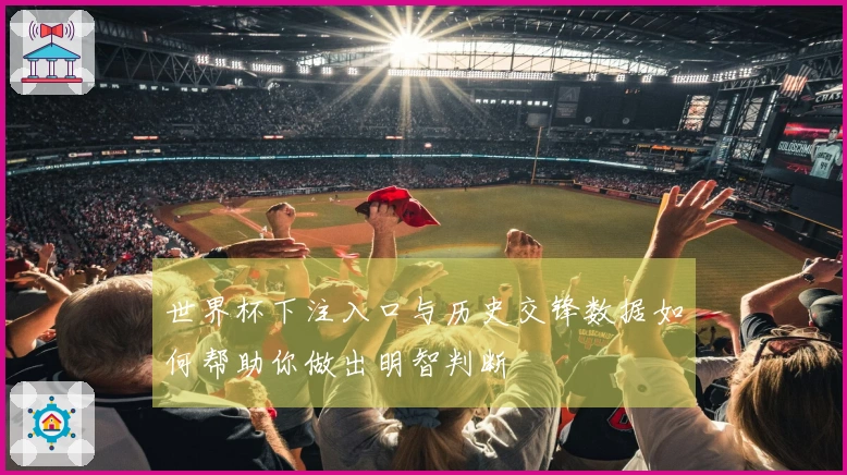 世界杯下注入口与历史交锋数据如何帮助你做出明智判断