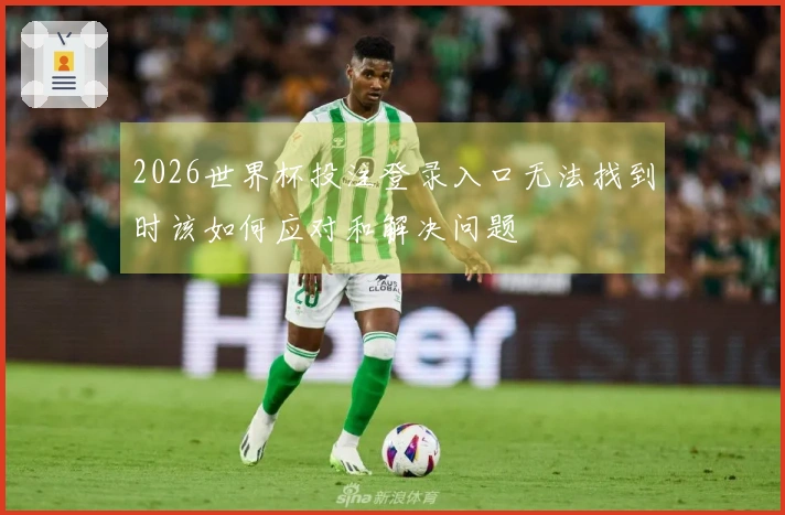 2026世界杯投注登录入口无法找到时该如何应对和解决问题