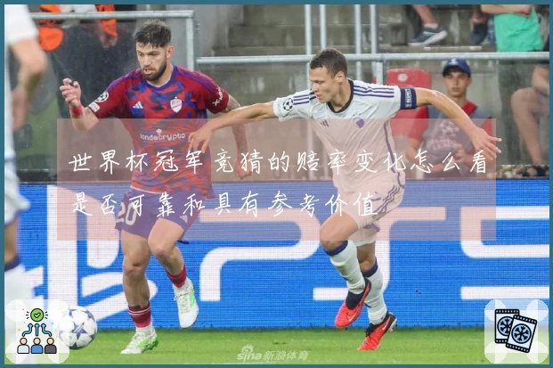 世界杯冠军竞猜的赔率变化怎么看是否可靠和具有参考价值