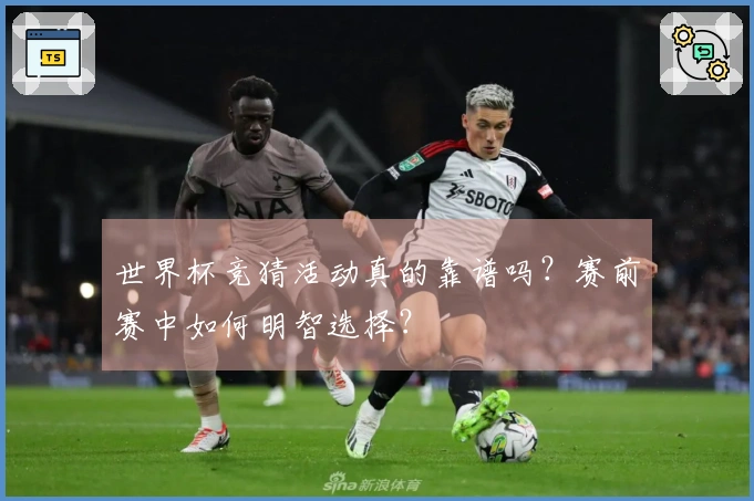 世界杯竞猜活动真的靠谱吗？赛前赛中如何明智选择？