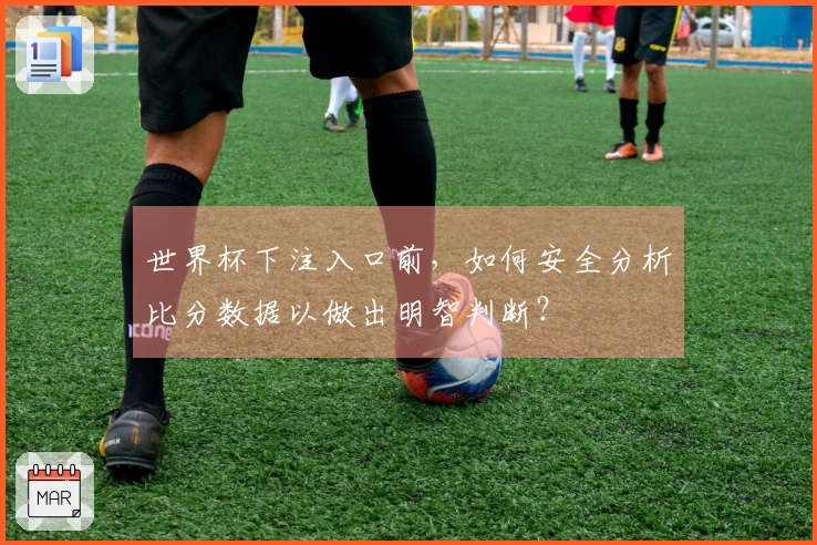 世界杯下注入口前，如何安全分析比分数据以做出明智判断？