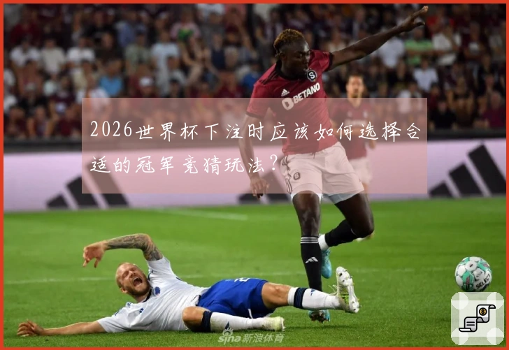 2026世界杯下注时应该如何选择合适的冠军竞猜玩法？
