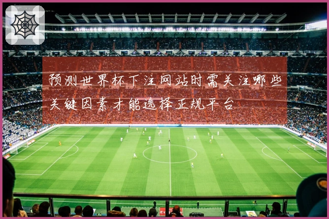 预测世界杯下注网站时需关注哪些关键因素才能选择正规平台