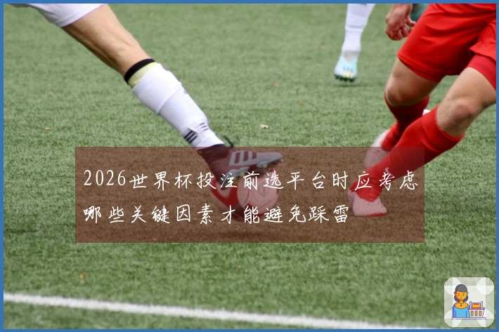 2026世界杯投注前选平台时应考虑哪些关键因素才能避免踩雷