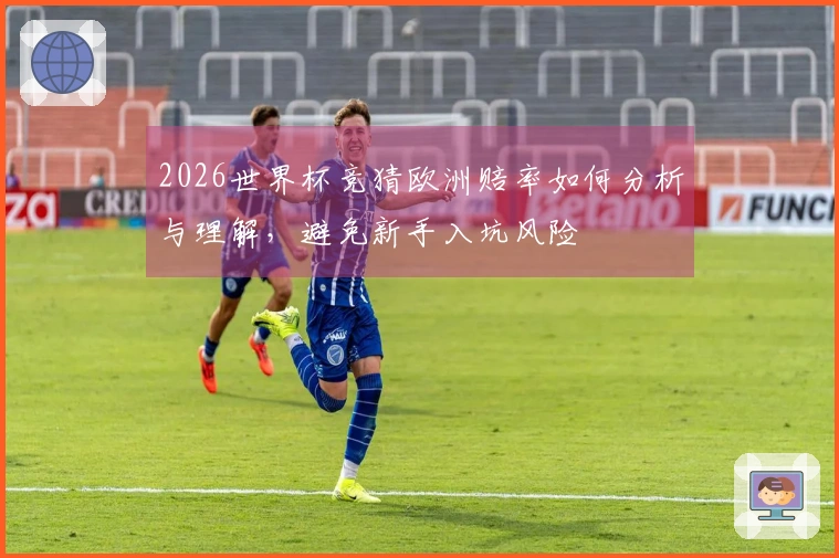 2026世界杯竞猜欧洲赔率如何分析与理解，避免新手入坑风险